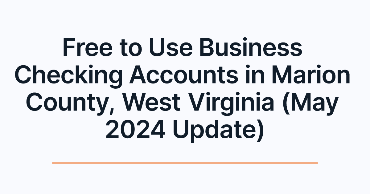Free to Use Business Checking Accounts in Marion County, West Virginia (May 2024 Update)